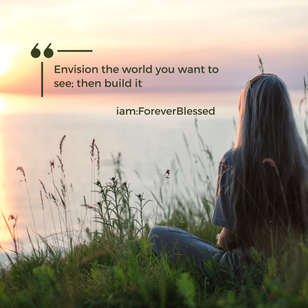 Envision the world you want to exist; then build it